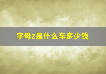 字母z是什么车多少钱