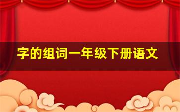 字的组词一年级下册语文