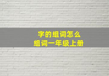 字的组词怎么组词一年级上册