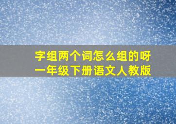 字组两个词怎么组的呀一年级下册语文人教版