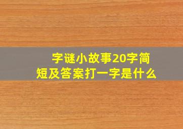 字谜小故事20字简短及答案打一字是什么