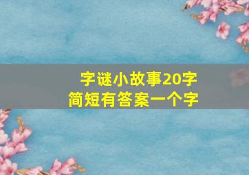 字谜小故事20字简短有答案一个字