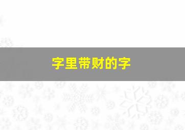 字里带财的字