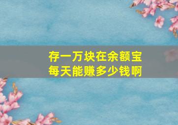 存一万块在余额宝每天能赚多少钱啊