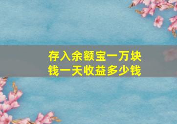 存入余额宝一万块钱一天收益多少钱