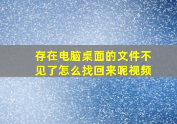 存在电脑桌面的文件不见了怎么找回来呢视频