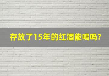 存放了15年的红酒能喝吗?