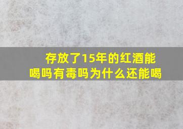 存放了15年的红酒能喝吗有毒吗为什么还能喝