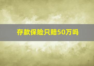 存款保险只赔50万吗