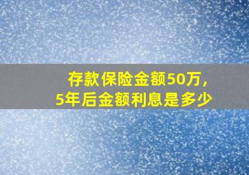 存款保险金额50万,5年后金额利息是多少