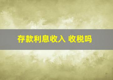 存款利息收入 收税吗