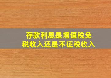 存款利息是增值税免税收入还是不征税收入