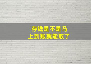 存钱是不是马上到账就能取了