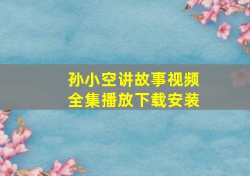 孙小空讲故事视频全集播放下载安装