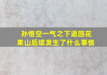 孙悟空一气之下返回花果山后续发生了什么事情