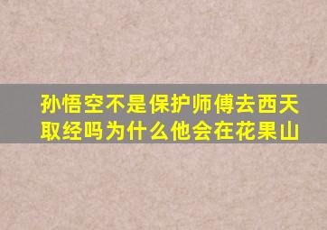 孙悟空不是保护师傅去西天取经吗为什么他会在花果山