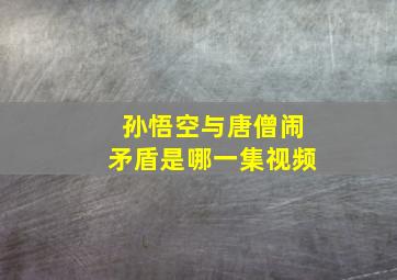 孙悟空与唐僧闹矛盾是哪一集视频