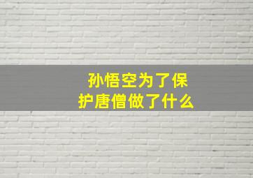 孙悟空为了保护唐僧做了什么