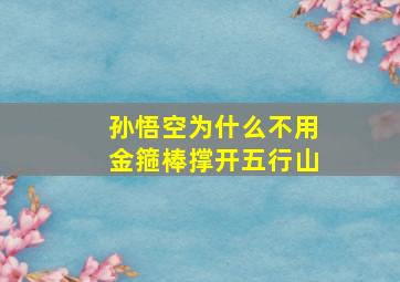 孙悟空为什么不用金箍棒撑开五行山