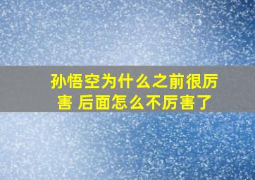 孙悟空为什么之前很厉害 后面怎么不厉害了