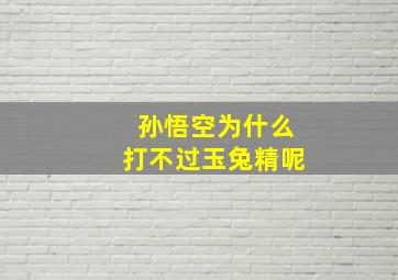 孙悟空为什么打不过玉兔精呢