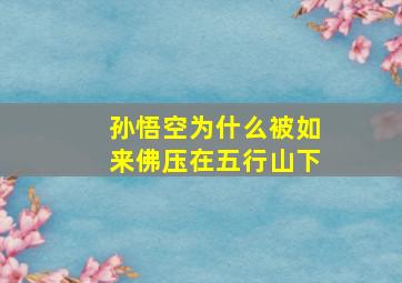 孙悟空为什么被如来佛压在五行山下