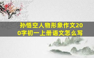 孙悟空人物形象作文200字初一上册语文怎么写