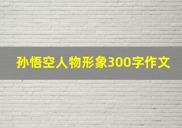 孙悟空人物形象300字作文