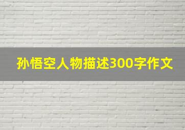 孙悟空人物描述300字作文