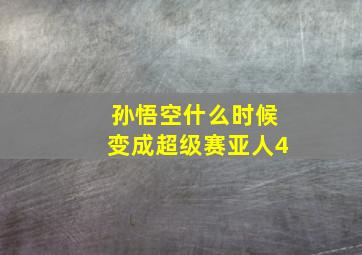 孙悟空什么时候变成超级赛亚人4