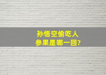 孙悟空偷吃人参果是哪一回?