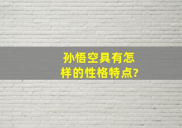 孙悟空具有怎样的性格特点?