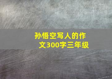 孙悟空写人的作文300字三年级