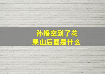 孙悟空到了花果山后面是什么