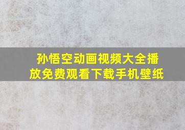 孙悟空动画视频大全播放免费观看下载手机壁纸