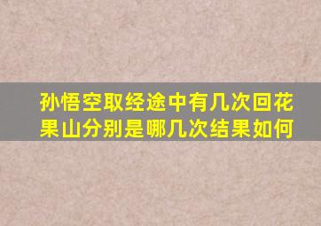 孙悟空取经途中有几次回花果山分别是哪几次结果如何