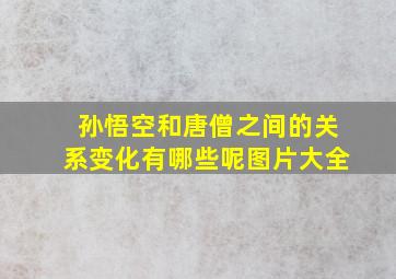 孙悟空和唐僧之间的关系变化有哪些呢图片大全