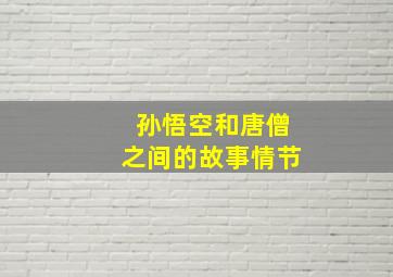 孙悟空和唐僧之间的故事情节