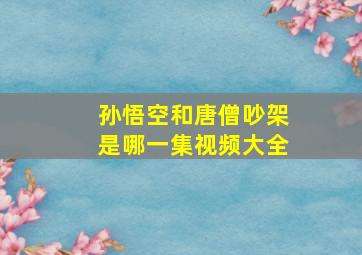 孙悟空和唐僧吵架是哪一集视频大全