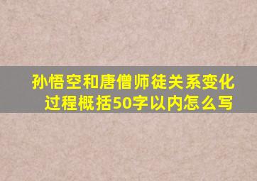 孙悟空和唐僧师徒关系变化过程概括50字以内怎么写