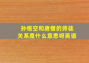 孙悟空和唐僧的师徒关系是什么意思呀英语