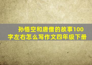 孙悟空和唐僧的故事100字左右怎么写作文四年级下册