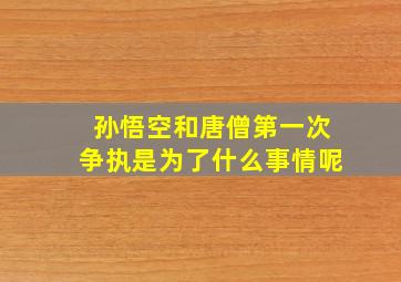 孙悟空和唐僧第一次争执是为了什么事情呢