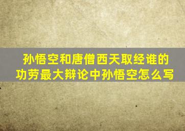 孙悟空和唐僧西天取经谁的功劳最大辩论中孙悟空怎么写