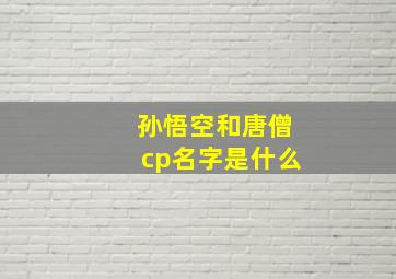 孙悟空和唐僧cp名字是什么