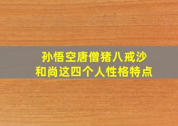 孙悟空唐僧猪八戒沙和尚这四个人性格特点