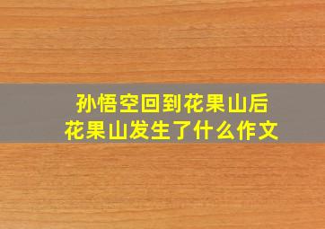 孙悟空回到花果山后花果山发生了什么作文