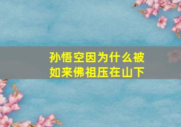 孙悟空因为什么被如来佛祖压在山下