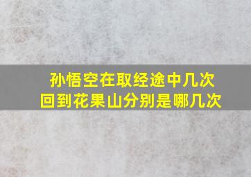 孙悟空在取经途中几次回到花果山分别是哪几次