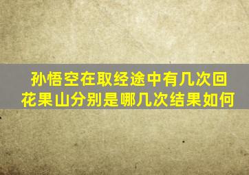 孙悟空在取经途中有几次回花果山分别是哪几次结果如何